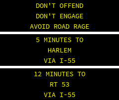 DON'T OFFEND DON'T ENGAGE AVOID ROAD RAGE . 5 MINUTES TO HARLEM VIA I-55 . 12 MINUTES TO RT 53 VIA I-55 